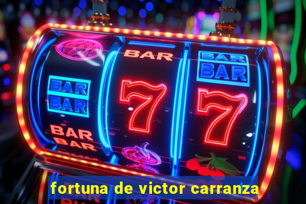 fortuna de victor carranza